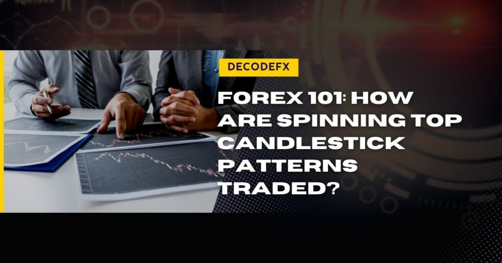 Forex 101_ How Are Spinning Top Candlestick Patterns Traded